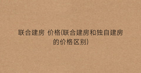 联合建房 价格(联合建房和独自建房的价格区别)